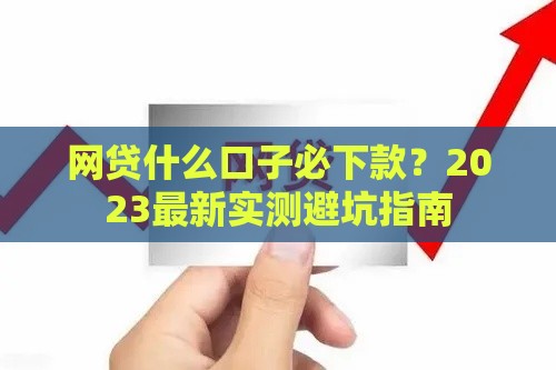 网贷什么口子必下款？2023最新实测避坑指南