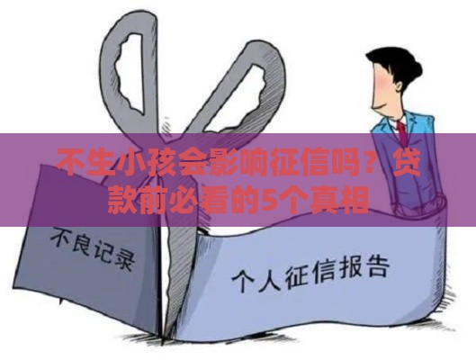 不生小孩会影响征信吗？贷款前必看的5个真相