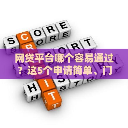 网贷平台哪个容易通过？这5个申请简单、门槛低的平台值得试试！