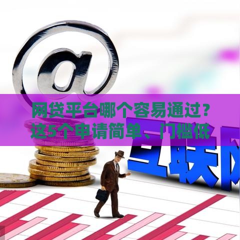 网贷平台哪个容易通过？这5个申请简单、门槛低的平台值得试试！