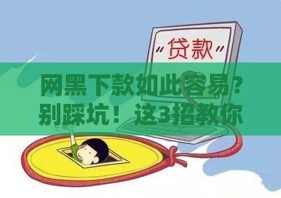 网黑下款如此容易？别踩坑！这3招教你安全贷款