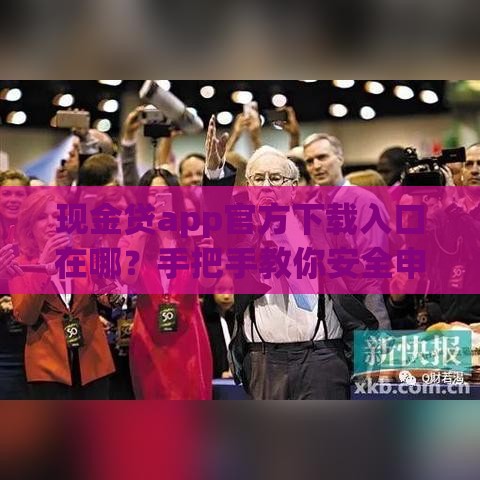 现金贷app官方下载入口在哪？手把手教你安全申请低息贷款