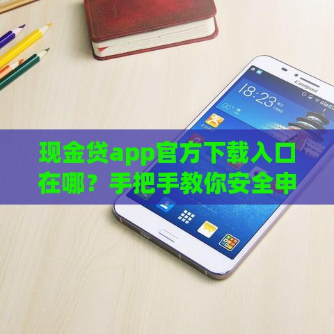 现金贷app官方下载入口在哪？手把手教你安全申请低息贷款