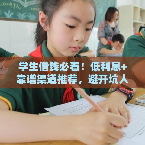学生借钱必看！低利息+靠谱渠道推荐，避开坑人套路