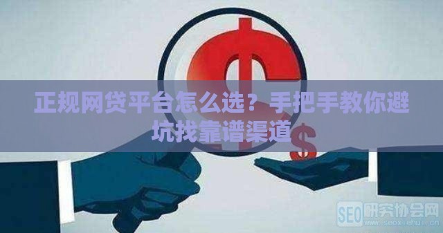 正规网贷平台怎么选？手把手教你避坑找靠谱渠道