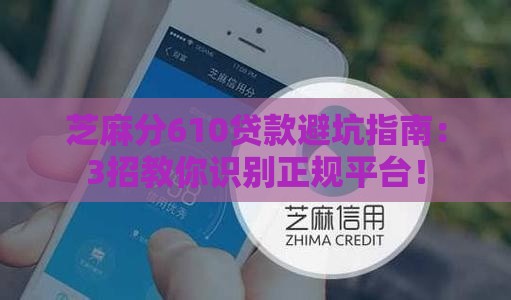 芝麻分610贷款避坑指南：3招教你识别正规平台！