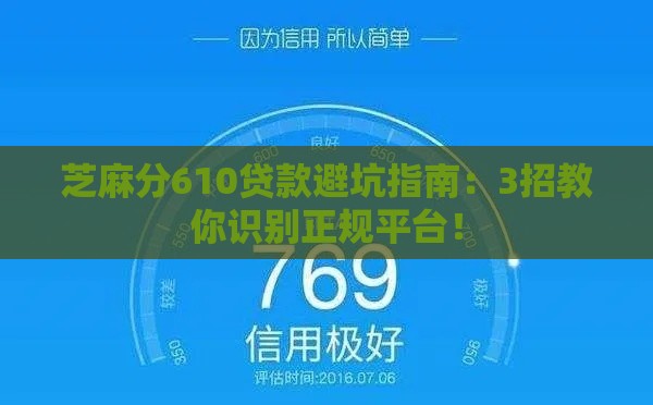 芝麻分610贷款避坑指南：3招教你识别正规平台！