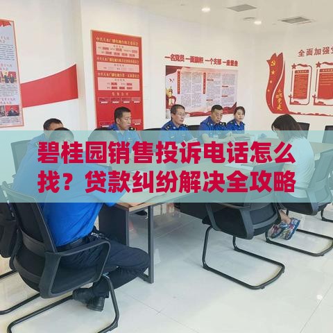 碧桂园销售投诉电话怎么找？贷款纠纷解决全攻略