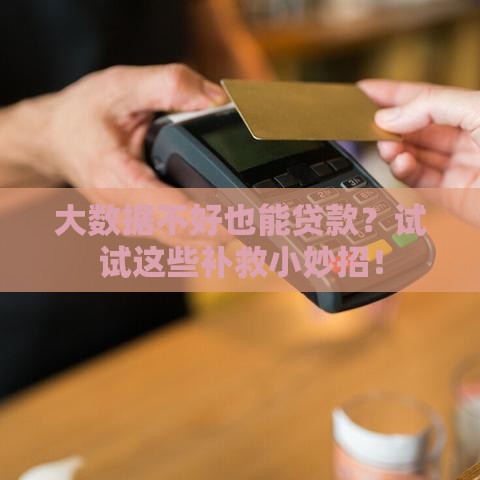 大数据不好也能贷款？试试这些补救小妙招！