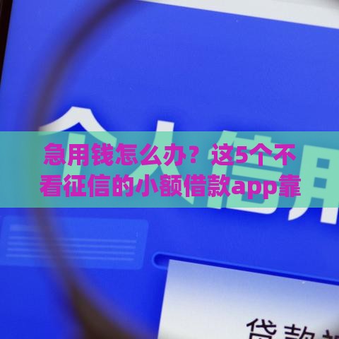 急用钱怎么办？这5个不看征信的小额借款app靠谱吗？
