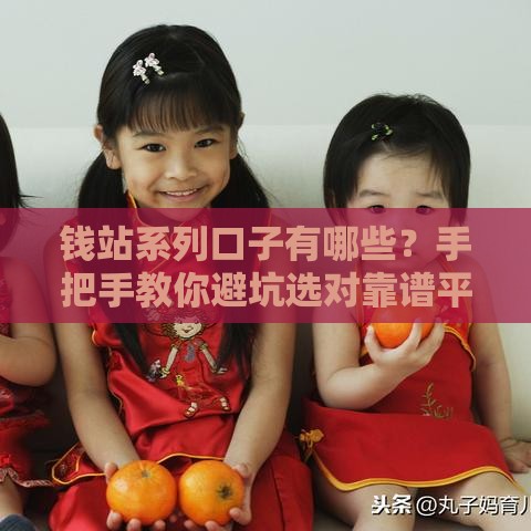钱站系列口子有哪些？手把手教你避坑选对靠谱平台！