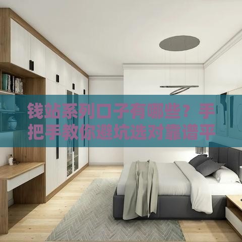 钱站系列口子有哪些？手把手教你避坑选对靠谱平台！