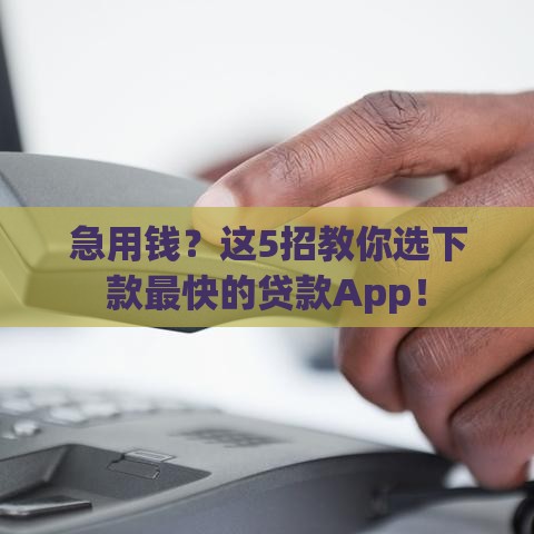 急用钱？这5招教你选下款最快的贷款App！