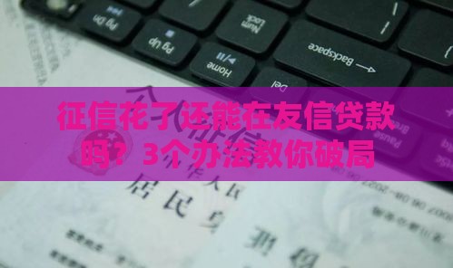 征信花了还能在友信贷款吗？3个办法教你破局