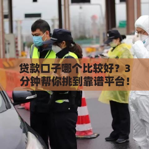 贷款口子哪个比较好?3分钟帮你挑到靠谱平台! 贷款口子哪个比较好?3分钟帮你挑到靠谱平台!