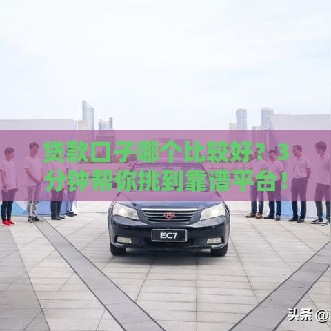 贷款口子哪个比较好?3分钟帮你挑到靠谱平台! 贷款口子哪个比较好?3分钟帮你挑到靠谱平台!