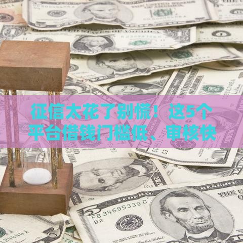 征信太花了别慌！这5个平台借钱门槛低、审核快（实测有效）