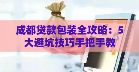 成都贷款包装全攻略：5大避坑技巧手把手教