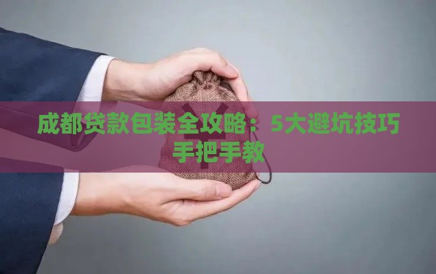 成都贷款包装全攻略：5大避坑技巧手把手教