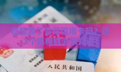 征信黑了会停信用卡吗？这3个真相你必须知道！