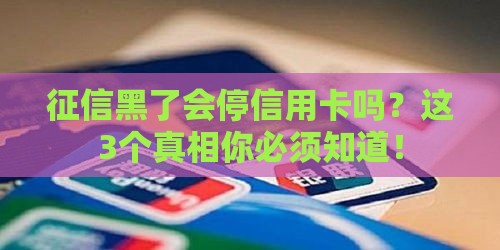 征信黑了会停信用卡吗？这3个真相你必须知道！