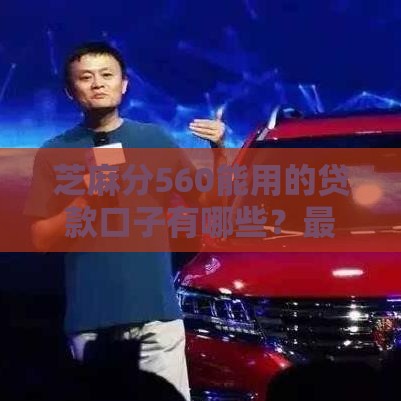 芝麻分560能用的贷款口子有哪些？最新低门槛平台权威推荐