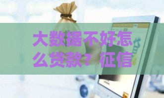 大数据不好怎么贷款？征信花的老铁别慌，试试这几招！