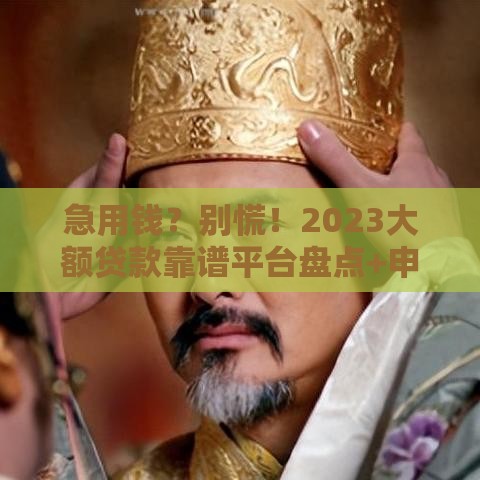 急用钱？别慌！2023大额贷款靠谱平台盘点+申请攻略