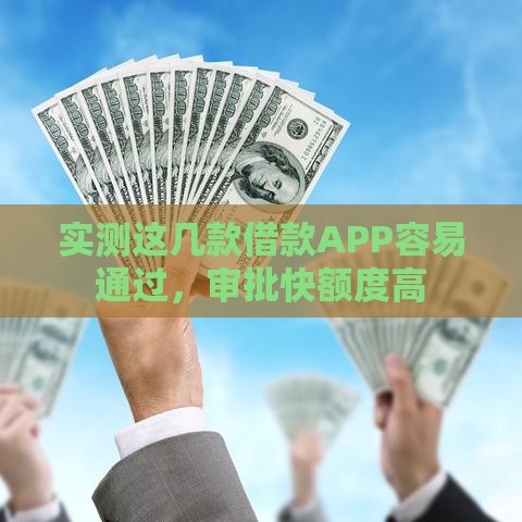 实测这几款借款APP容易通过，审批快额度高