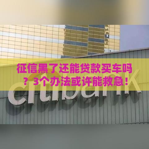 征信黑了还能贷款买车吗？3个办法或许能救急！