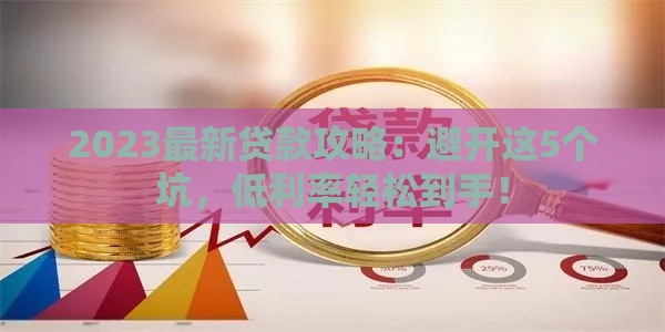 2023最新贷款攻略：避开这5个坑，低利率轻松到手！