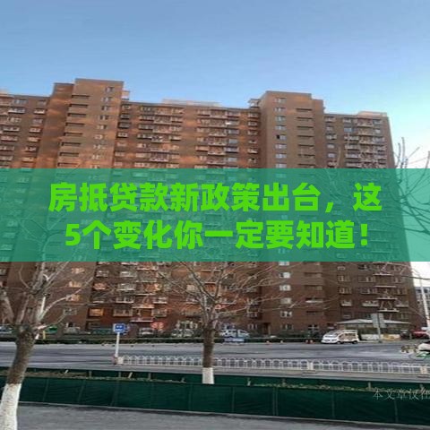 房抵贷款新政策出台，这5个变化你一定要知道！