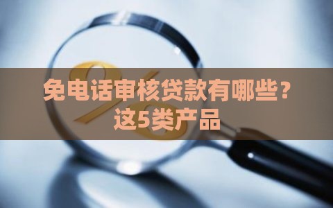 免电话审核贷款有哪些？这5类产品