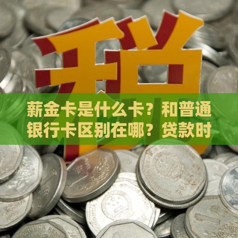 薪金卡是什么卡？和普通银行卡区别在哪？贷款时用它优势竟这么多！