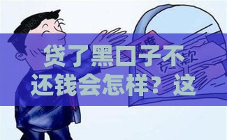 贷了黑口子不还钱会怎样？这几点后果必须知道