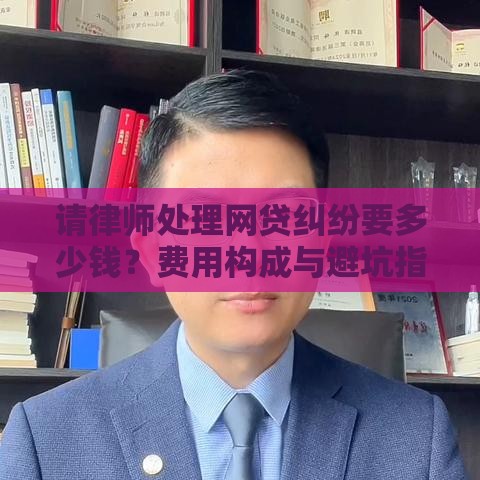 请律师处理网贷纠纷要多少钱？费用构成与避坑指南