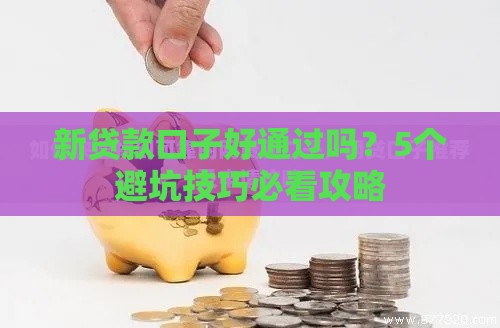 新贷款口子好通过吗？5个避坑技巧必看攻略