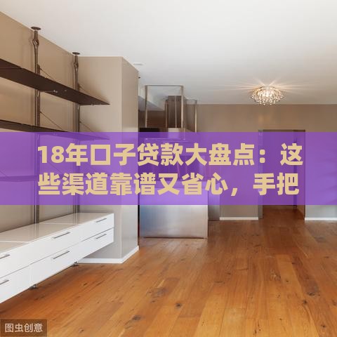 18年口子贷款大盘点：这些渠道靠谱又省心，手把手教你避坑！
