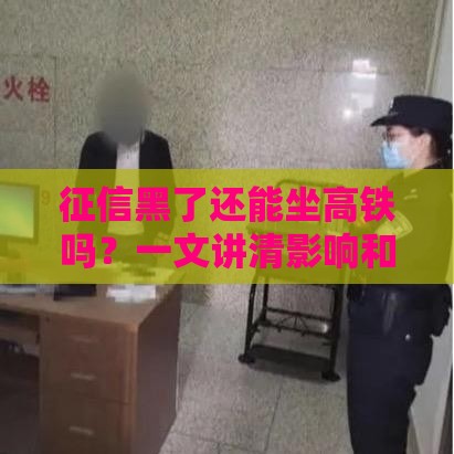 征信黑了还能坐高铁吗？一文讲清影响和解决办法