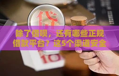 除了借呗，还有哪些正规借款平台？这5个渠道安全又靠谱！