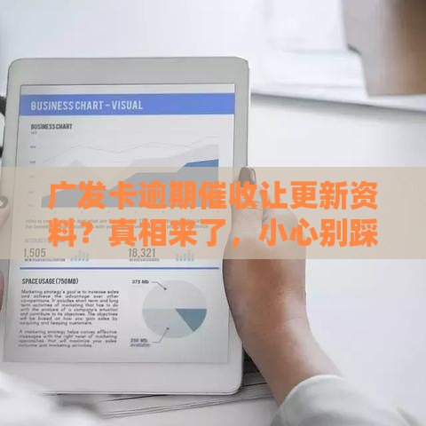 广发卡逾期催收让更新资料？真相来了，小心别踩坑！