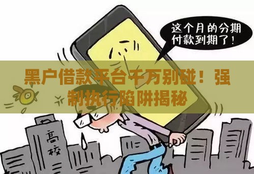 黑户借款平台千万别碰！强制执行陷阱揭秘