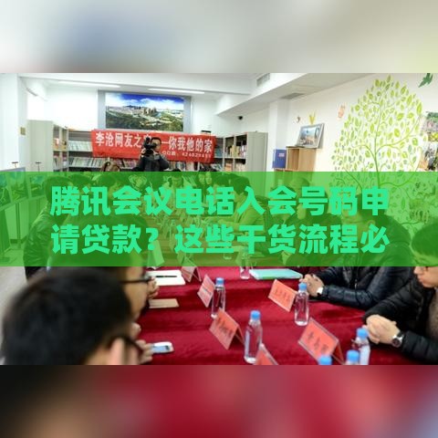腾讯会议电话入会号码申请贷款？这些干货流程必须收藏！