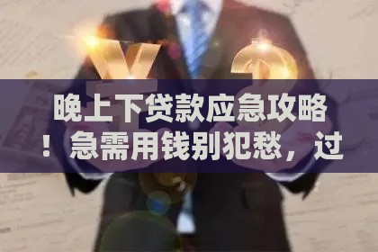 晚上下贷款应急攻略！急需用钱别犯愁，过来人经验总结