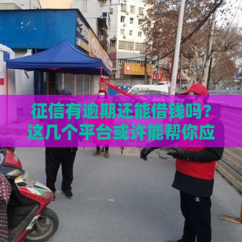 征信有逾期还能借钱吗?这几个平台或许能帮你应急 征信有逾期还能借钱吗?这几个平台或许能帮你应急