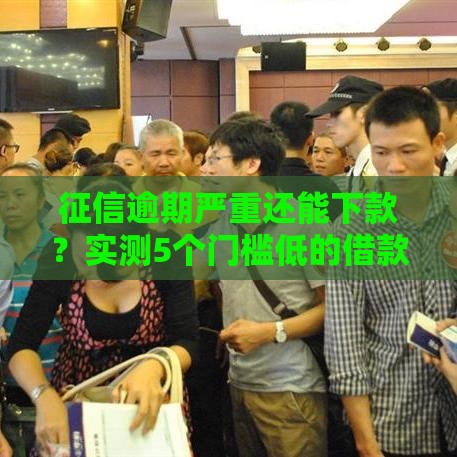 征信逾期严重还能下款？实测5个门槛低的借款平台