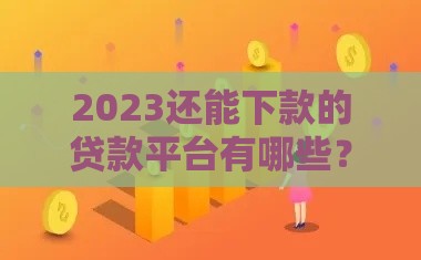 2023还能下款的贷款平台有哪些？急用钱必看这几个靠谱口子！