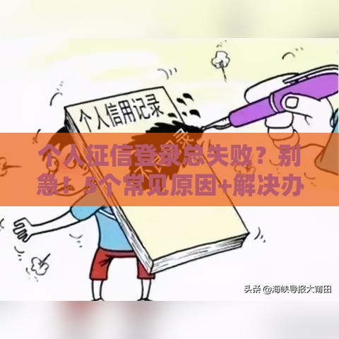 个人征信登录总失败？别急！5个常见原因+解决办法全解析