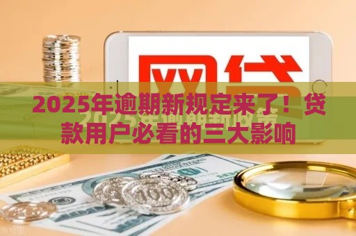 2025年逾期新规定来了！贷款用户必看的三大影响