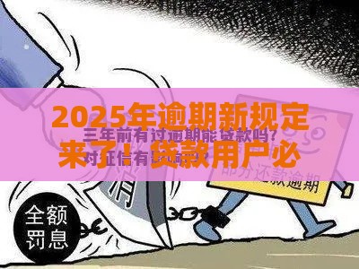 2025年逾期新规定来了！贷款用户必看的三大影响